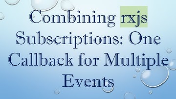 Combining rxjs Subscriptions: One Callback for Multiple Events