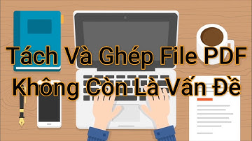 Tách Và Ghép File PDF Đã Không Còn Là Vấn Đề Nhờ Cách Này