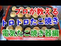 【お家で簡単！電気でトロトロたこ焼き！】プロが教えるたこ焼きの焼き方。【電気でたこ焼きは25分かけて焼く！！】