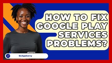 How To Fix Google Play Services Problems? - Be App Savvy