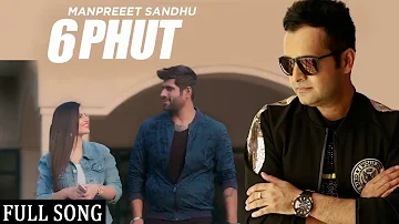 6 Phute Full Song || Manpreet Sandhu || New Punjabi Songs 2017