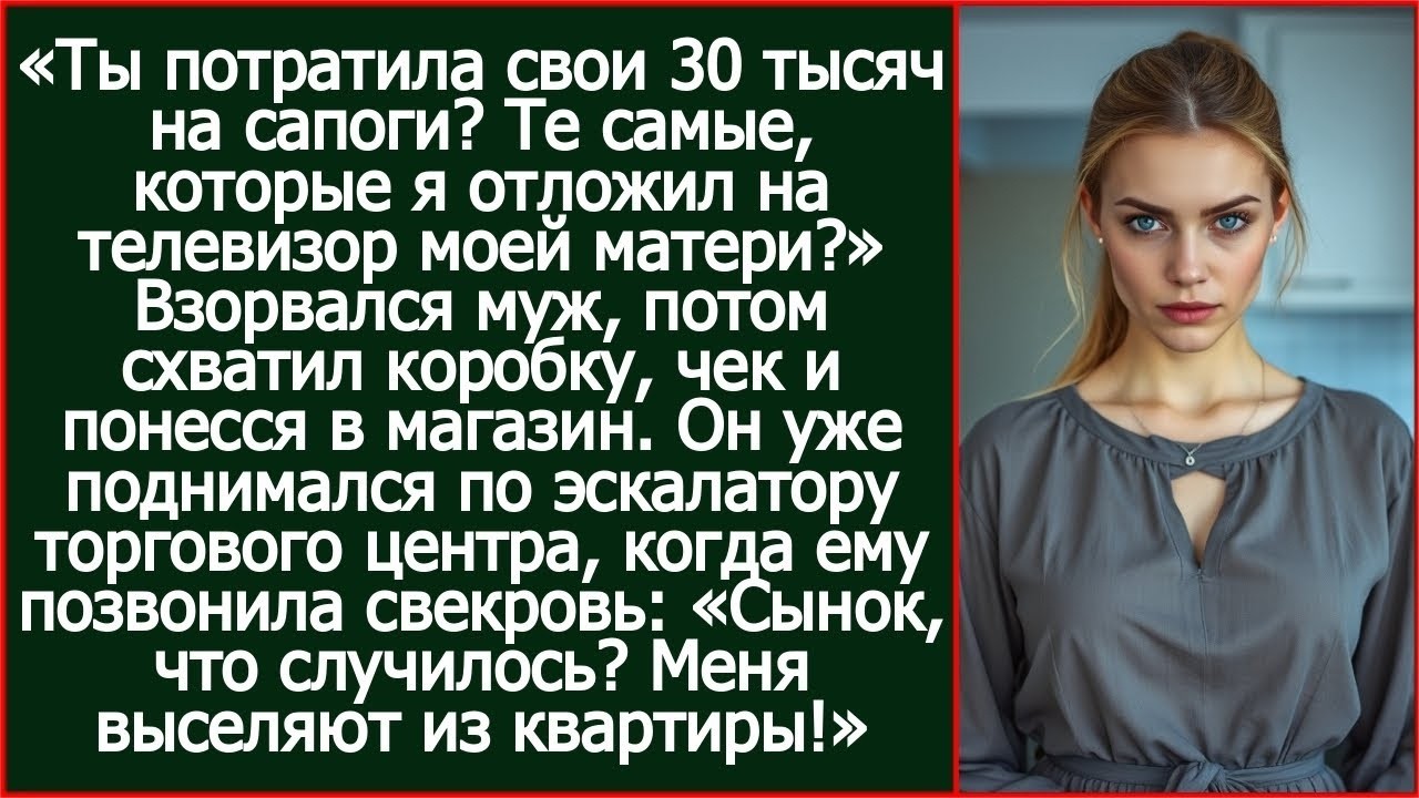 Ты потратила свои 30 тысяч на сапоги? Те самые, которые я отложил на телевизор моей матери?