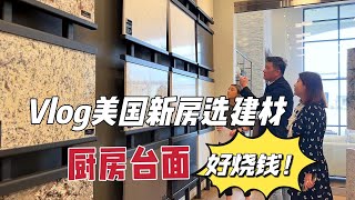 vlog美国买新房怎么选装修：厨房台面果然很烧钱