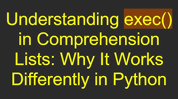 Understanding exec() in Comprehension Lists: Why It Works Differently in Python