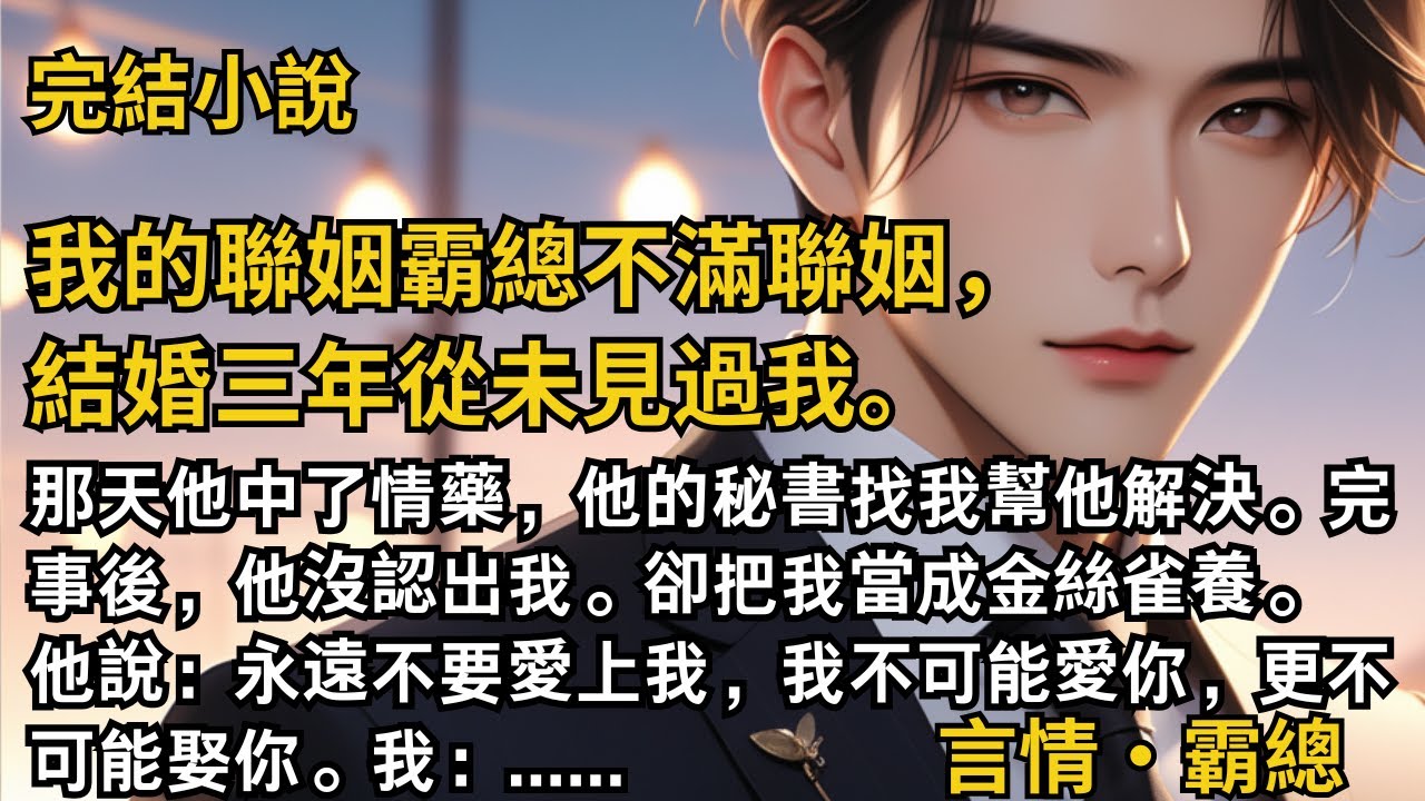 【完結小說】我的聯姻霸總不滿聯姻，結婚三年從未見過我。那天他中了情藥，他的秘書找我幫他解決。完事後，他沒認出我。卻把我當成金絲雀養。 #一口氣看完 #小說 #故事 #完結 #甜文 #霸道總裁 #霸總