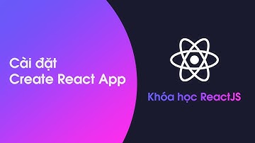 Khóa học ReactJS - Bài 5: Cài đặt Create react app