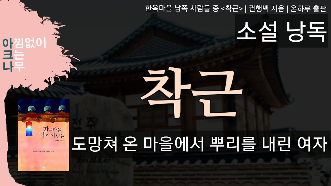 착근 | 한옥마을 남쪽 사람들(1) | 단편소설낭독 | 도망쳐 온 마을에 뿌리를 내린 여자 | 편안한 목소리 아크나의 오디오북 | 오디오북 ASMR