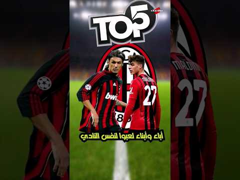 توب 5 أباء وأبناء لعبوا لنفس النادي