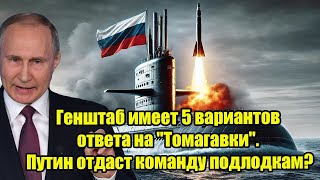 Генштаб имеет 5 вариантов ответа на &quot;Томагавки&quot;. Путин отдаст команду подлодкам?