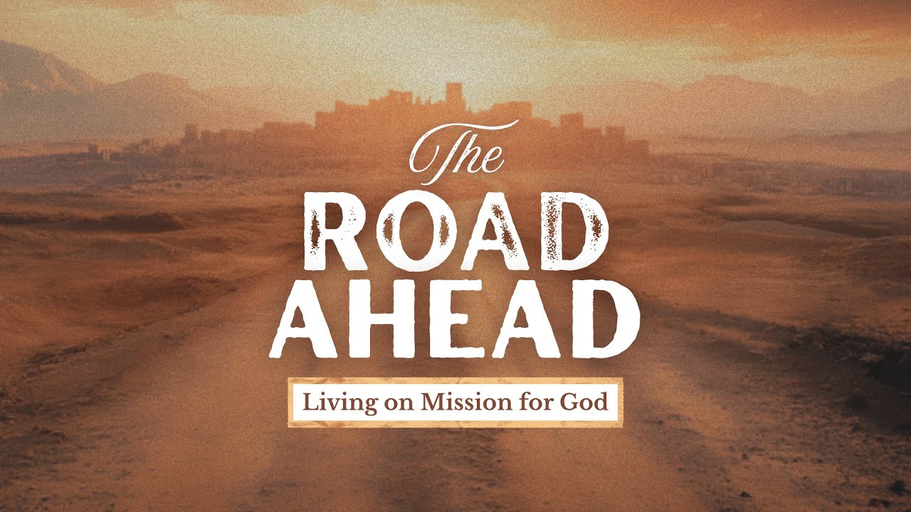 The Road Ahead: Living on Mission for God (Part 3)