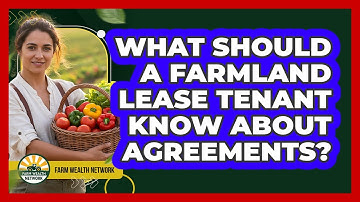 What Should A Farmland Lease Tenant Know About Agreements? - Farm Wealth Network