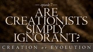 Are Creationists Simply Ignorant? - Creation or Evolution, Ep. 7 of 10