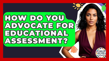 How Do You Advocate For Educational Assessment? - Child Welfare Network
