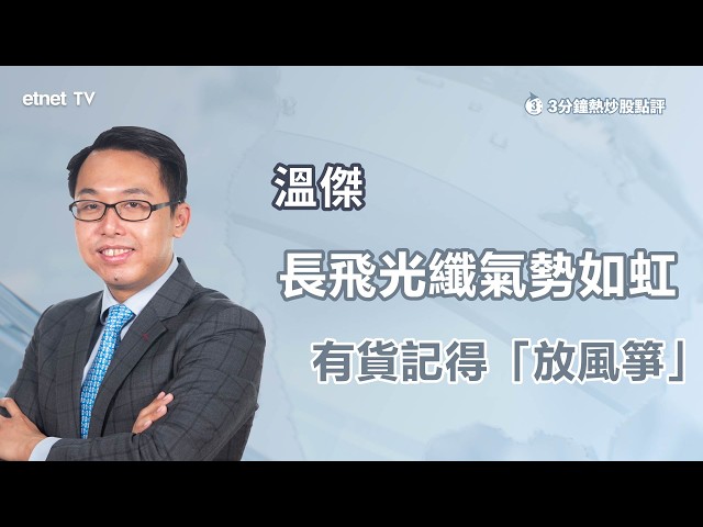 【3分鐘熱炒股點評】長飛光纖年內飆近2.2倍，專家稱暫未見沽出信號