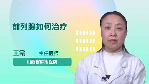 前列腺如何治疗 王霞 山西省肿瘤医院 - 天天要闻