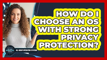 How Do I Choose an OS with Strong Privacy Protection?