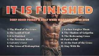 IT IS FINISHED | Deep Good Friday & Holy Week Worship Songs 2026 (Lyrics & Scriptures)