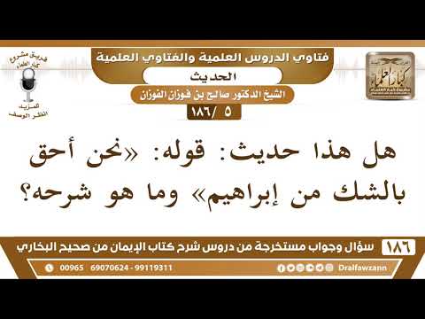 5 186 هل هذا حديث قوله نحن أحق بالشك من إبراهيم وما هو شرحه الشيخ صالح الفوزان