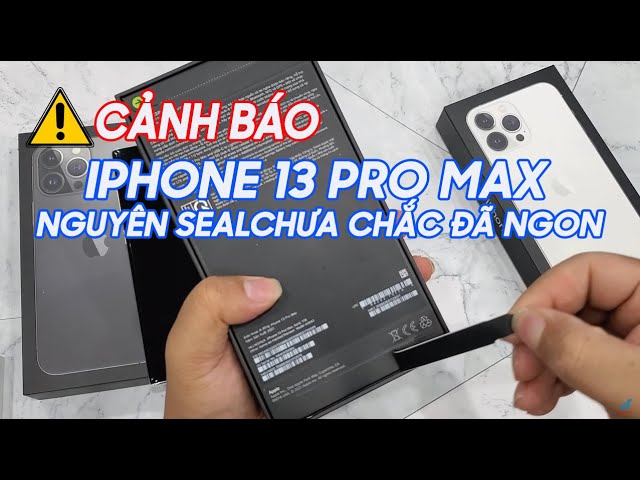 Hướng dẫn chọn mua IPhone 13 Pro Max Nguyên seal chuẩn zin | Nguyên seal chưa chắc đã ngon!