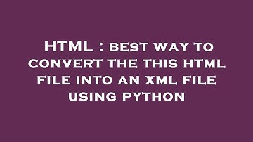 HTML : best way to convert the this html file into an xml file using python