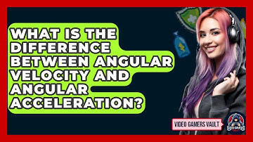 What Is The Difference Between Angular Velocity And Angular Acceleration? - Video Gamers Vault
