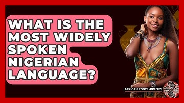 What Is The Most Widely Spoken Nigerian Language? - African Roots And Routes
