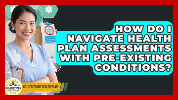 How Do I Navigate Health Plan Assessments With Pre-existing Conditions? - Golden Years Health Plan