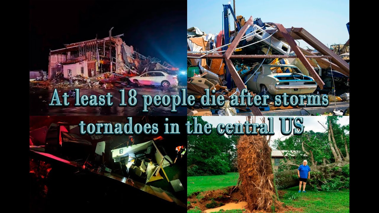 At least 18 people die after storms with tornadoes in the central US ...
