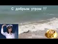 Доброе  утречко в обьятиях моря !!! Шум моря. Пожелания.