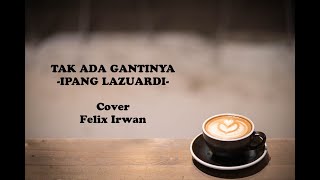 Ipang Lazuardi - Tak Ada Gantinya (Cover & Lirik) Felix Irwan