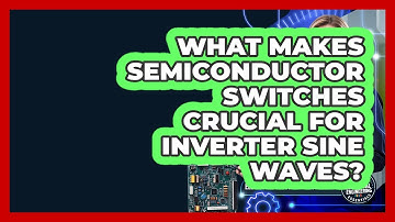 What Makes Semiconductor Switches Crucial For Inverter Sine Waves?