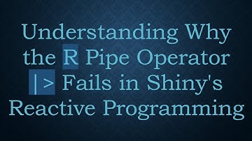 Understanding Why the R Pipe Operator |  Fails in Shiny