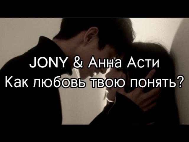 Как люблю твой понять. Как любовь твою понять текст Jony Anna. Как любовь твою понять Асти.