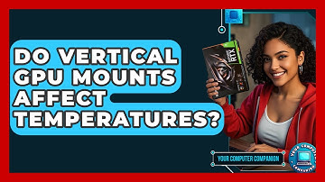 Do Vertical GPU Mounts Affect Temperatures? - Your Computer Companion