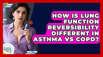 How Is Lung Function Reversibility Different In Asthma Vs COPD? - Everyday Asthma Tips