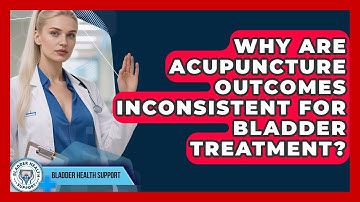 Why Are Acupuncture Outcomes Inconsistent For Bladder Treatment? - Bladder Health Support