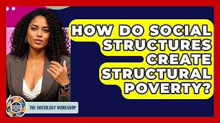 How Do Social Structures Create Structural Poverty? - The Sociology Workshop