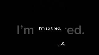 I’m so tired.