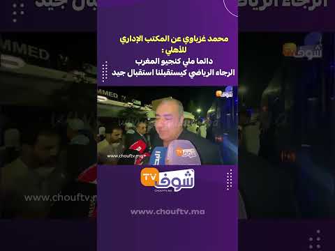 محمد غزباوي عن المكتب الإداري للأهلي دائما ملي كنجيو المغرب الرجاء الرياضي كيستقبلنا استقبال جيد 