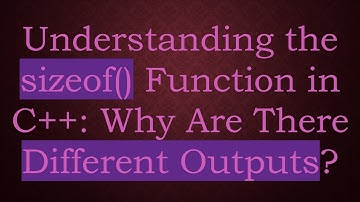 Understanding the sizeof() Function in C++: Why Are There Different Outputs?