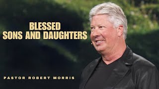 Blessed Sons And Daughters | Blessed Families | Pastor Robert Morris Sermon