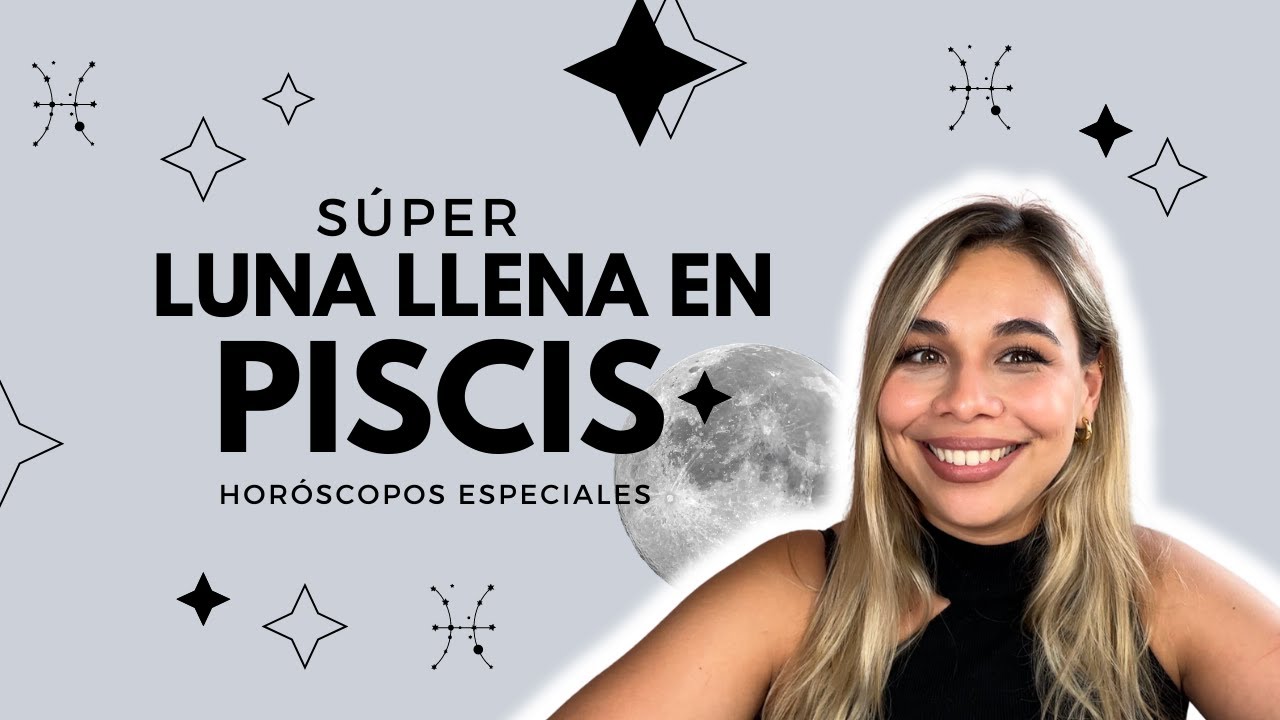 SÚPER LUNA LLENA EN PISCIS + HORÓSCOPOS ESPECIALES - YouTube