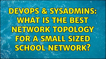 DevOps & SysAdmins: What is the best network topology for a small sized school network?