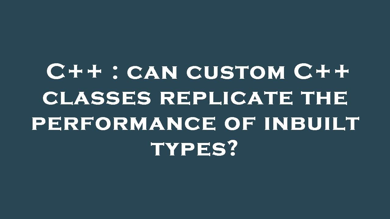 C++ : can custom C++ classes replicate the performance of inbuilt types ...