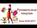 Рукодельные покупки. Зима 2016-2017