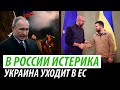 В России истерика. Украина уходит в ЕС