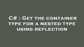 C# : Get the container type for a nested type using reflection