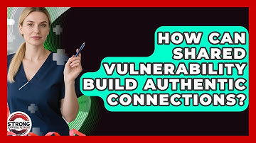 How Can Shared Vulnerability Build Authentic Connections? - Strong Survivors Network