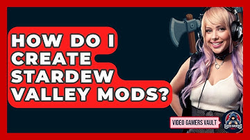 How Do I Create Stardew Valley Mods? - Video Gamers Vault