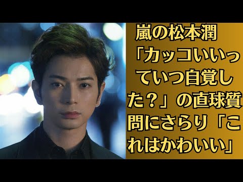 嵐の松本潤　「カッコいいっていつ自覚した？」の直球質問にさらり「これはかわいい」